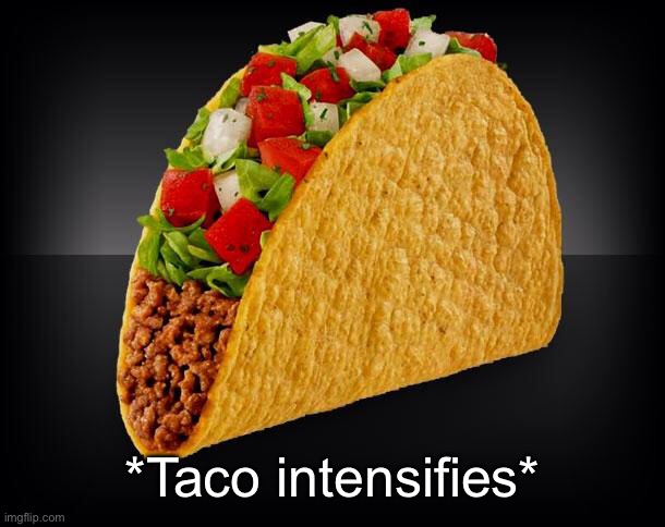 Taco | *Taco intensifies* | image tagged in taco | made w/ Imgflip meme maker