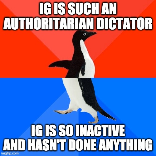 Struggling to make your mind up on how to attack me? Low on creative attack ads? Then eat peas. They're good brain food. | IG IS SUCH AN AUTHORITARIAN DICTATOR; IG IS SO INACTIVE AND HASN'T DONE ANYTHING | image tagged in memes,socially awesome awkward penguin | made w/ Imgflip meme maker