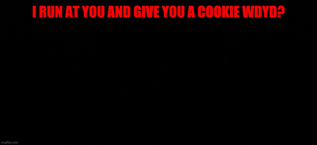 Free cookies for everyone :] | I RUN AT YOU AND GIVE YOU A COOKIE WDYD? | made w/ Imgflip meme maker