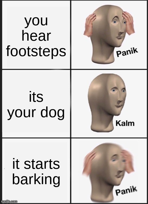 Panik Kalm Panik Meme | you hear footsteps; its your dog; it starts barking | image tagged in memes,panik kalm panik | made w/ Imgflip meme maker