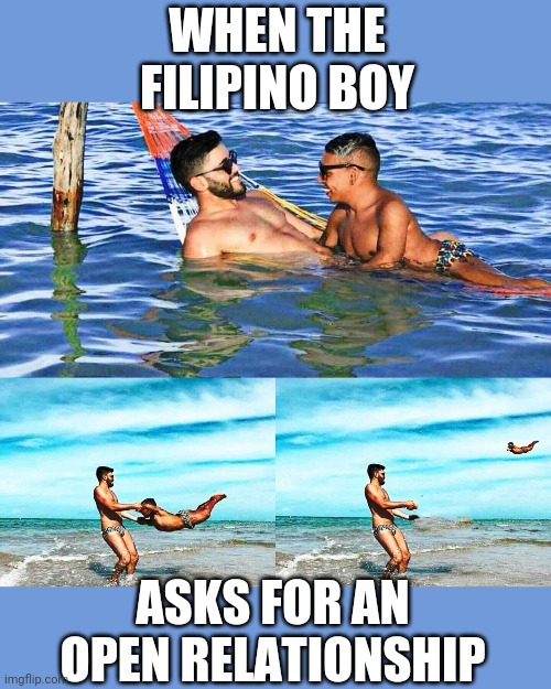When He Asks For An Open Relationship | WHEN THE FILIPINO BOY; ASKS FOR AN OPEN RELATIONSHIP | image tagged in when he asks,open relationship,filipino boi | made w/ Imgflip meme maker