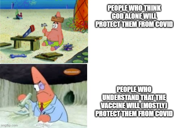 smart vs stupid patrick | PEOPLE WHO THINK GOD ALONE WILL PROTECT THEM FROM COVID; PEOPLE WHO UNDERSTAND THAT THE VACCINE WILL (MOSTLY) PROTECT THEM FROM COVID | image tagged in smart vs stupid patrick | made w/ Imgflip meme maker