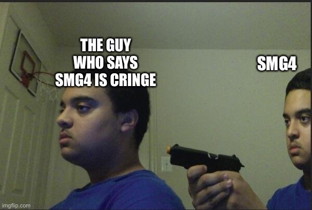 The best way to show that SMG4 is not cringe |  THE GUY WHO SAYS SMG4 IS CRINGE; SMG4 | image tagged in guy holding gun to himself | made w/ Imgflip meme maker