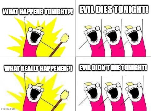 Halloween Kills in a nutshell | WHAT HAPPENS TONIGHT?! EVIL DIES TONIGHT! EVIL DIDN'T DIE TONIGHT! WHAT REALLY HAPPENED?! | image tagged in memes,what do we want | made w/ Imgflip meme maker
