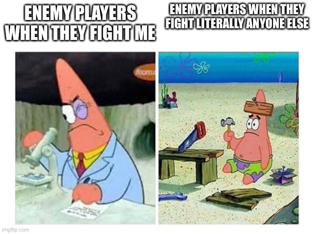 Maybe I just need practice 
I don’t know | ENEMY PLAYERS WHEN THEY FIGHT LITERALLY ANYONE ELSE; ENEMY PLAYERS WHEN THEY FIGHT ME | image tagged in patrick scientist vs nail | made w/ Imgflip meme maker