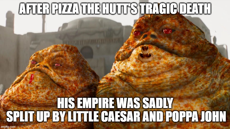 Pizza the Twins |  AFTER PIZZA THE HUTT'S TRAGIC DEATH; HIS EMPIRE WAS SADLY
 SPLIT UP BY LITTLE CAESAR AND POPPA JOHN | image tagged in pizza,pizza the hutt,jabba,jabba the hutt,star wars,poppa johns | made w/ Imgflip meme maker