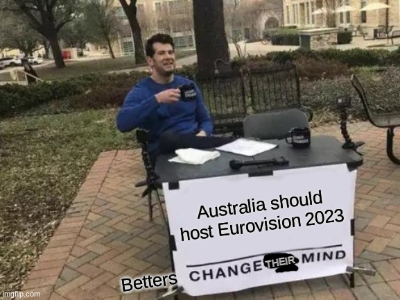 My response to the betters predicting Australia to win this year's Eurovision | Australia should host Eurovision 2023; THEIR; Betters | image tagged in memes,change my mind,eurovision,australia | made w/ Imgflip meme maker