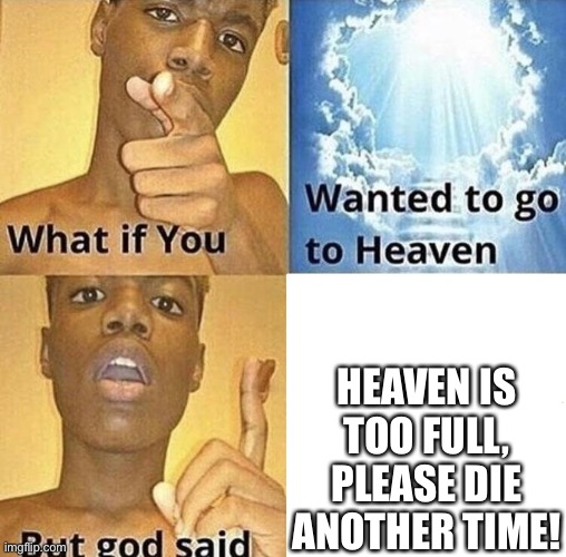 Too Bad... | HEAVEN IS TOO FULL, PLEASE DIE ANOTHER TIME! | image tagged in but god said meme blank template,die | made w/ Imgflip meme maker