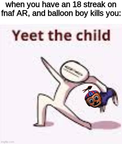 i hate that child | when you have an 18 streak on fnaf AR, and balloon boy kills you: | image tagged in single yeet the child panel,fnaf,five nights at freddys,five nights at freddy's | made w/ Imgflip meme maker