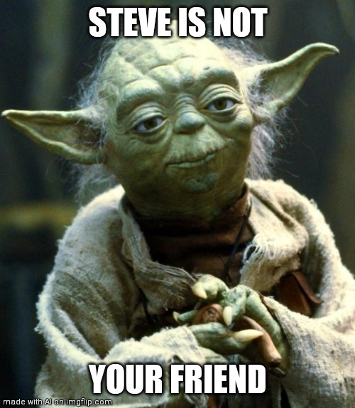 Who is Steve | STEVE IS NOT; YOUR FRIEND | image tagged in ai meme | made w/ Imgflip meme maker