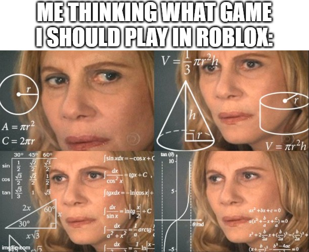 Hmm... | ME THINKING WHAT GAME I SHOULD PLAY IN ROBLOX: | image tagged in confused thinking | made w/ Imgflip meme maker