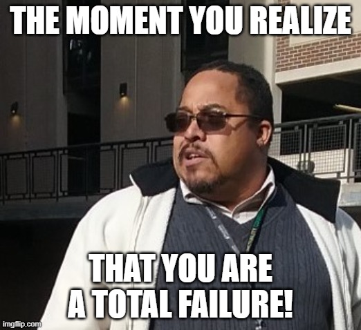 Matthew Thompson | THE MOMENT YOU REALIZE; THAT YOU ARE A TOTAL FAILURE! | image tagged in matthew thompson,idiot,funny,failure,reynolds community college | made w/ Imgflip meme maker