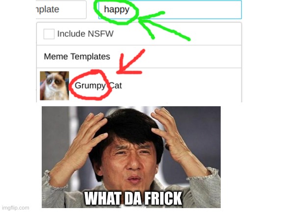 That's not what I'm looking for. Come on imgflip.... | WHAT DA FRICK | image tagged in certified bruh moment,memes,jackie chan wtf,lol | made w/ Imgflip meme maker