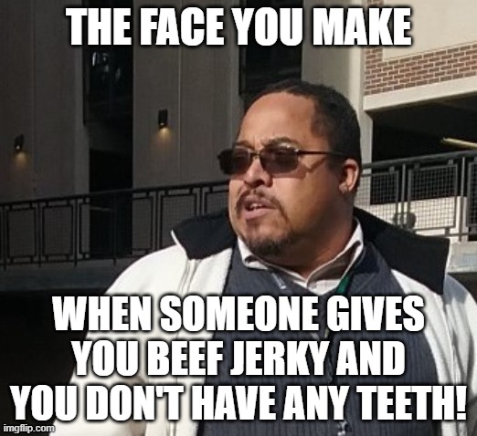 Matthew Thompson |  THE FACE YOU MAKE; WHEN SOMEONE GIVES YOU BEEF JERKY AND YOU DON'T HAVE ANY TEETH! | image tagged in matthew thompson,idiot,funny,beef jerky,no teeth | made w/ Imgflip meme maker