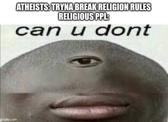 can you dont | ATHEISTS: TRYNA BREAK RELIGION RULES
RELIGIOUS PPL: | image tagged in can you dont | made w/ Imgflip meme maker