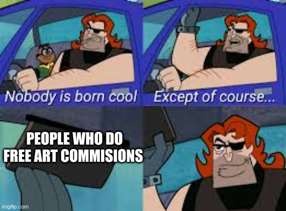 <3 | PEOPLE WHO DO FREE ART COMMISSIONS | image tagged in nobody is born cool except of course | made w/ Imgflip meme maker