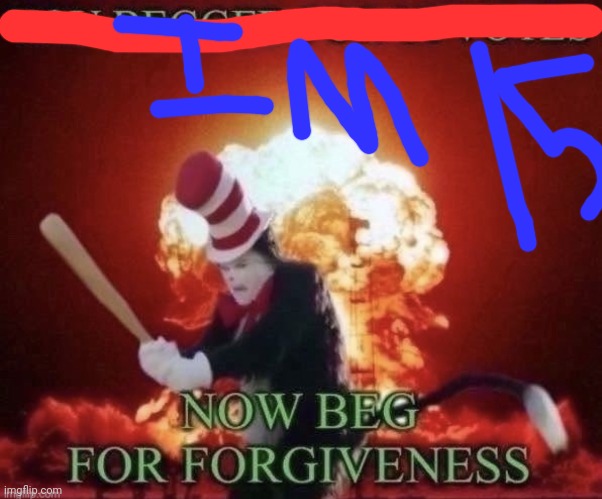 Beg for forgiveness | image tagged in beg for forgiveness | made w/ Imgflip meme maker