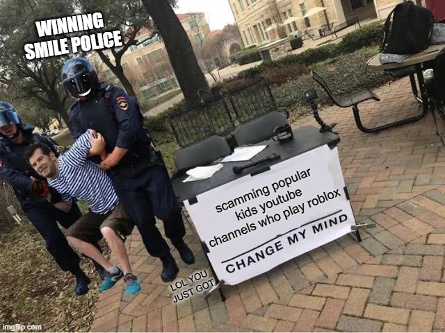 THIS TOOK ME A WHILE TO MAKE |  WINNING SMILE POLICE; scamming popular kids youtube channels who play roblox; LOL YOU JUST GOT | image tagged in change my mind guy arrested,boi,memes,winning smiley | made w/ Imgflip meme maker