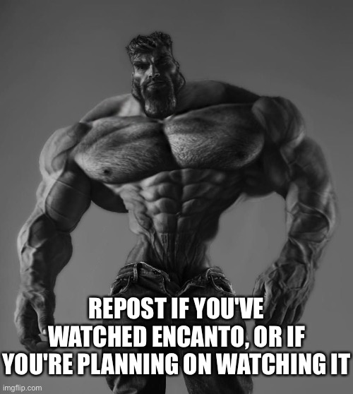 GigaChad | REPOST IF YOU'VE WATCHED ENCANTO, OR IF YOU'RE PLANNING ON WATCHING IT | image tagged in gigachad | made w/ Imgflip meme maker