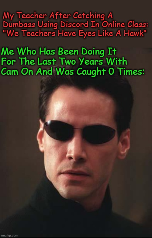 Neo Matrix Keanu Reeves | My Teacher After Catching A Dumbass Using Discord In Online Class: "We Teachers Have Eyes Like A Hawk"; Me Who Has Been Doing It For The Last Two Years With Cam On And Was Caught 0 Times: | image tagged in neo matrix keanu reeves | made w/ Imgflip meme maker