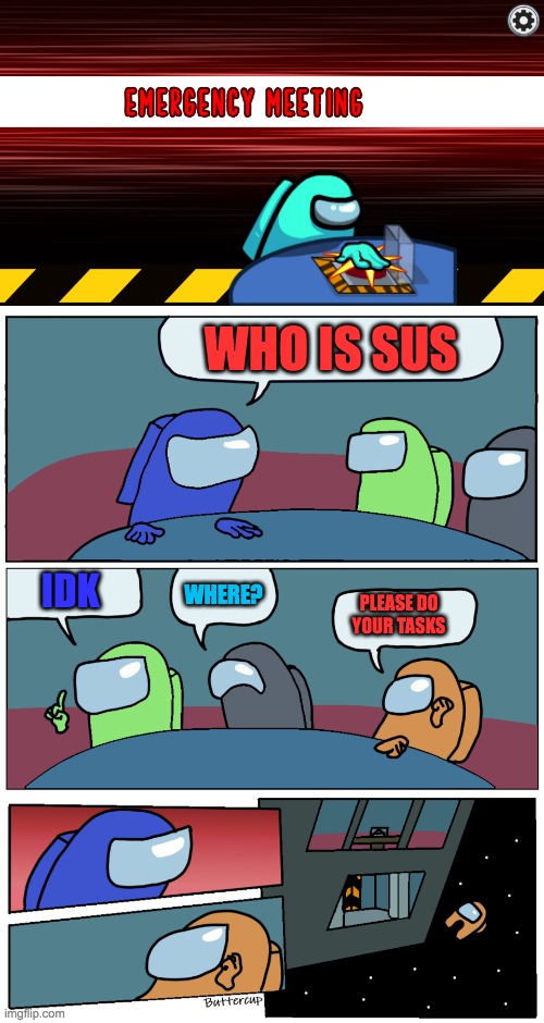 Very annoying | WHO IS SUS; IDK; WHERE? PLEASE DO YOUR TASKS | image tagged in among us meeting | made w/ Imgflip meme maker