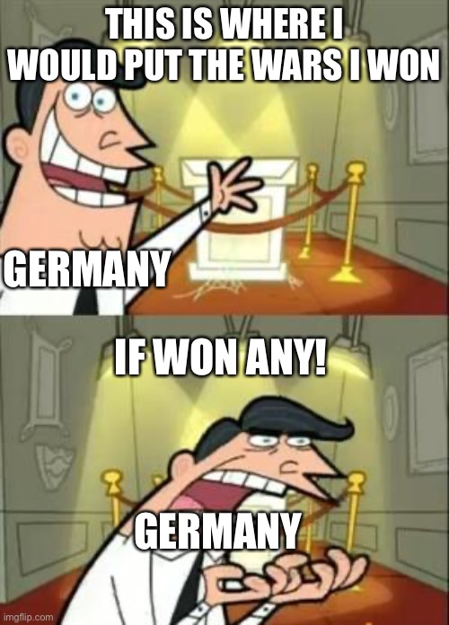 This Is Where I'd Put My Trophy If I Had One | THIS IS WHERE I WOULD PUT THE WARS I WON; IF WON ANY! GERMANY; GERMANY | image tagged in memes,this is where i'd put my trophy if i had one | made w/ Imgflip meme maker