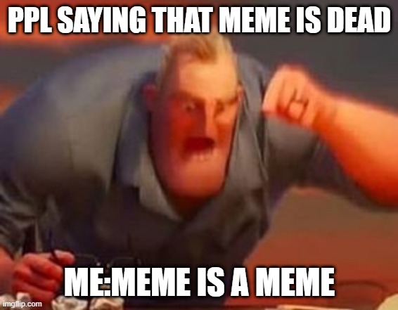 Meme is meme | PPL SAYING THAT MEME IS DEAD; ME:MEME IS A MEME | image tagged in mr incredible mad | made w/ Imgflip meme maker