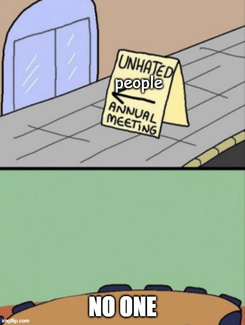 unhated people's meeting | people; NO ONE | image tagged in unhated blank annual meeting | made w/ Imgflip meme maker