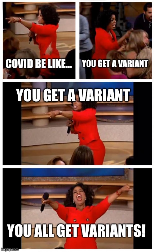 Oprah You Get A Car Everybody Gets A Car Meme | COVID BE LIKE…; YOU GET A VARIANT; YOU GET A VARIANT; YOU ALL GET VARIANTS! | image tagged in memes,oprah you get a car everybody gets a car | made w/ Imgflip meme maker