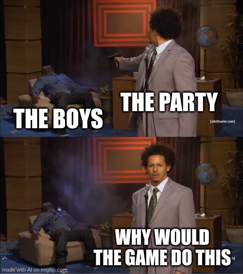 what..? |  THE PARTY; THE BOYS; WHY WOULD THE GAME DO THIS | image tagged in memes,who killed hannibal | made w/ Imgflip meme maker