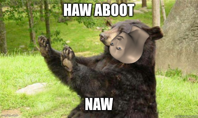 How about no bear | HAW ABOOT NAW | image tagged in how about no bear | made w/ Imgflip meme maker