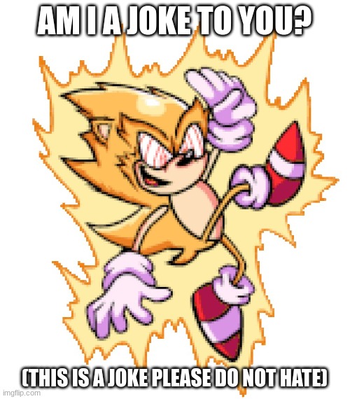 Fleetway FNF | AM I A JOKE TO YOU? (THIS IS A JOKE PLEASE DO NOT HATE) | image tagged in fleetway fnf | made w/ Imgflip meme maker