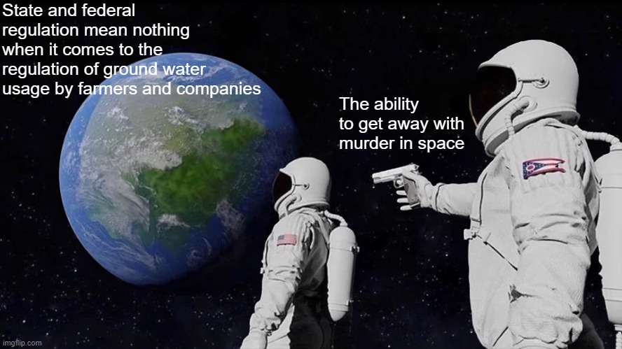 Always Has Been | State and federal regulation mean nothing when it comes to the regulation of ground water usage by farmers and companies; The ability to get away with murder in space | image tagged in memes,always has been | made w/ Imgflip meme maker