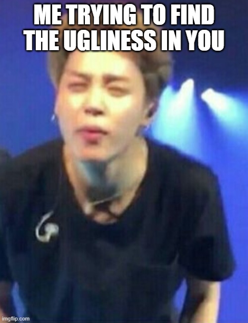 We're All Beautiful :D |  ME TRYING TO FIND THE UGLINESS IN YOU | image tagged in jimin squinting,jimin,beauty,beautiful,fabulous,kpop | made w/ Imgflip meme maker