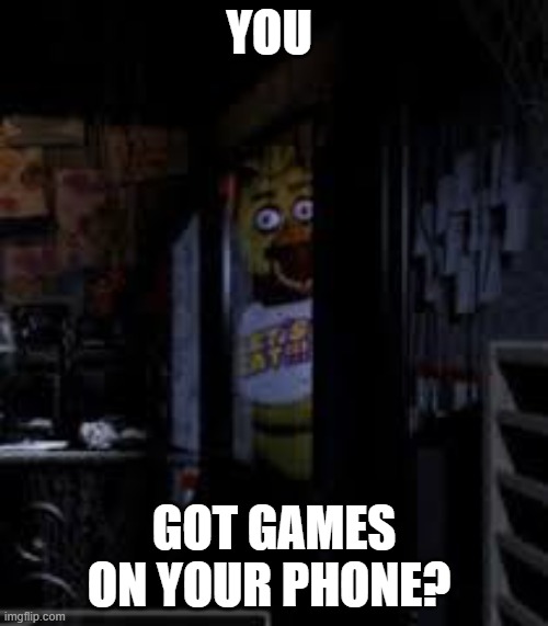 chuca | YOU; GOT GAMES ON YOUR PHONE? | image tagged in chica looking in window fnaf | made w/ Imgflip meme maker