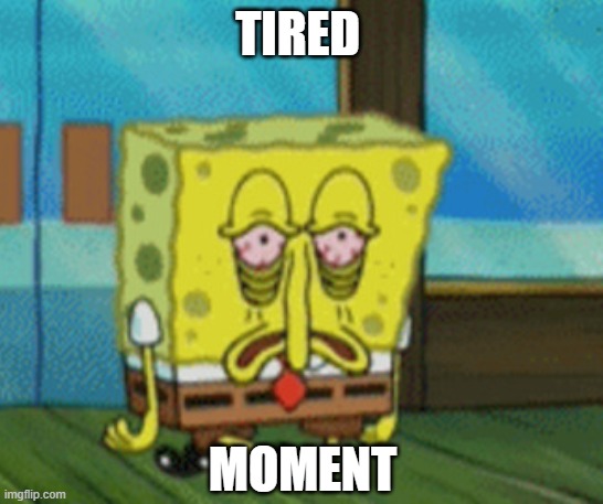 Spongebob tired | TIRED; MOMENT | image tagged in spongebob,tired,sad,depressed,bruh | made w/ Imgflip meme maker