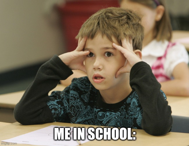 wait what | ME IN SCHOOL: | image tagged in confused student | made w/ Imgflip meme maker
