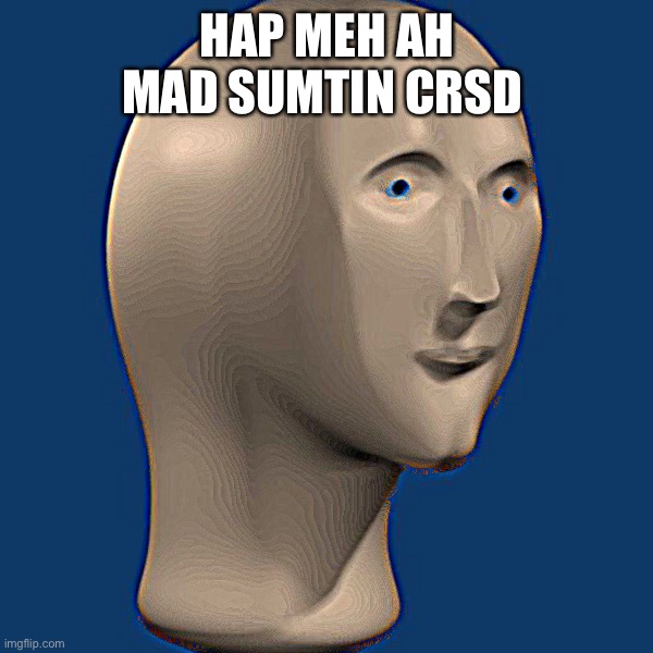 meme man | HAP MEH AH MAD SUMTIN CRSD | image tagged in meme man | made w/ Imgflip meme maker