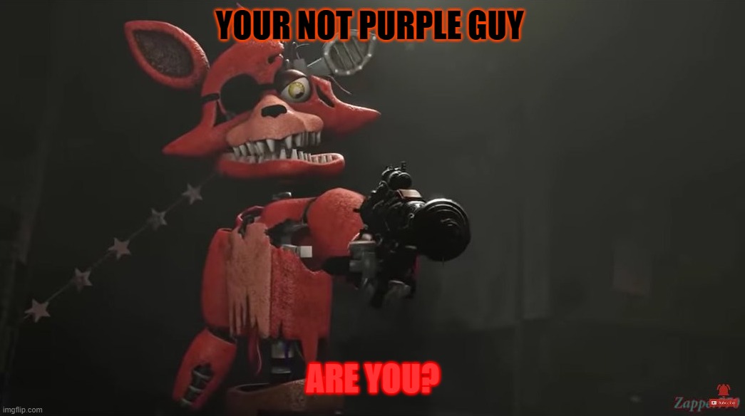 f0xy | YOUR NOT PURPLE GUY; ARE YOU? | image tagged in foxy gun | made w/ Imgflip meme maker
