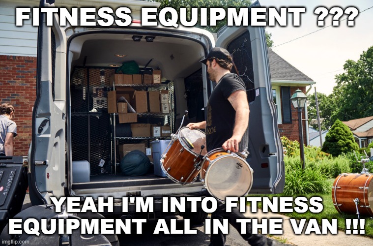 Music fitness | FITNESS EQUIPMENT ??? YEAH I'M INTO FITNESS EQUIPMENT ALL IN THE VAN !!! | image tagged in music | made w/ Imgflip meme maker