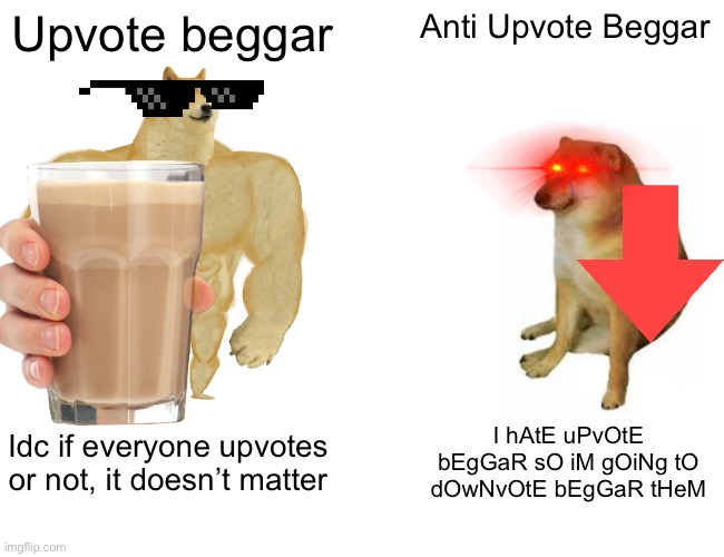 Bruh | Upvote beggar; Anti Upvote Beggar; Idc if everyone upvotes or not, it doesn’t matter; I hAtE uPvOtE bEgGaR sO iM gOiNg tO dOwNvOtE bEgGaR tHeM | image tagged in memes,buff doge vs cheems,upvote begging | made w/ Imgflip meme maker