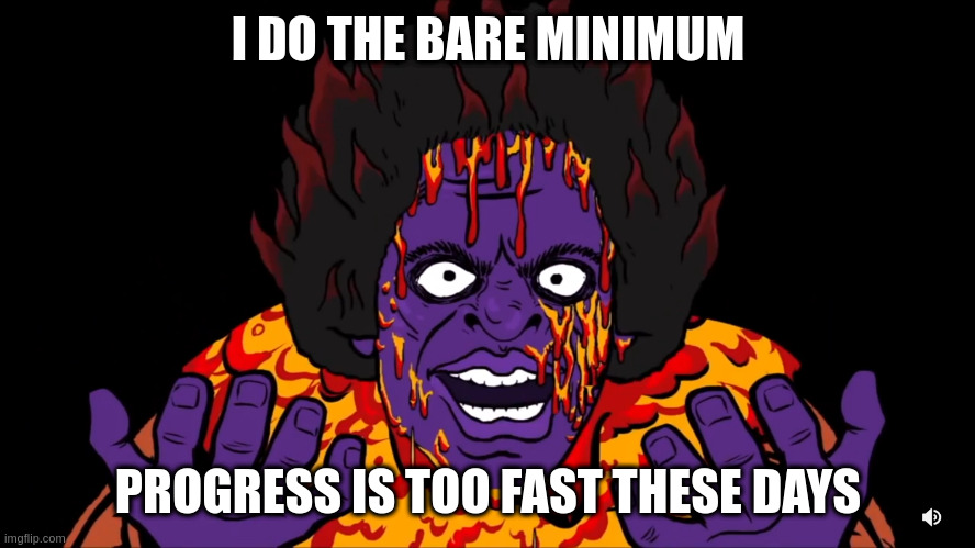 James ultra high | I DO THE BARE MINIMUM; PROGRESS IS TOO FAST THESE DAYS | image tagged in james ultra high | made w/ Imgflip meme maker
