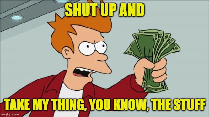 Shut Up And Take My Money Fry Meme | SHUT UP AND TAKE MY THING, YOU KNOW, THE STUFF | image tagged in memes,shut up and take my money fry | made w/ Imgflip meme maker