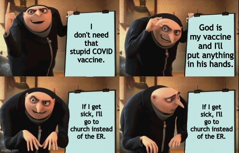 I wonder how many Anti-Vaxxers would actually do this... | I don't need that stupid COVID vaccine. God is my vaccine and I'll put anything in his hands. If I get sick, I'll go to church instead of the ER. If I get sick, I'll go to church instead of the ER. | image tagged in gru chart,anti-vaxx | made w/ Imgflip meme maker