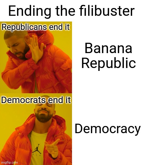 It just makes sense | Ending the filibuster; Republicans end it; Banana Republic; Democrats end it; Democracy | image tagged in drake hotline bling,filibuster,democrats,liberals,liberal hypocrisy,chuck schumer | made w/ Imgflip meme maker