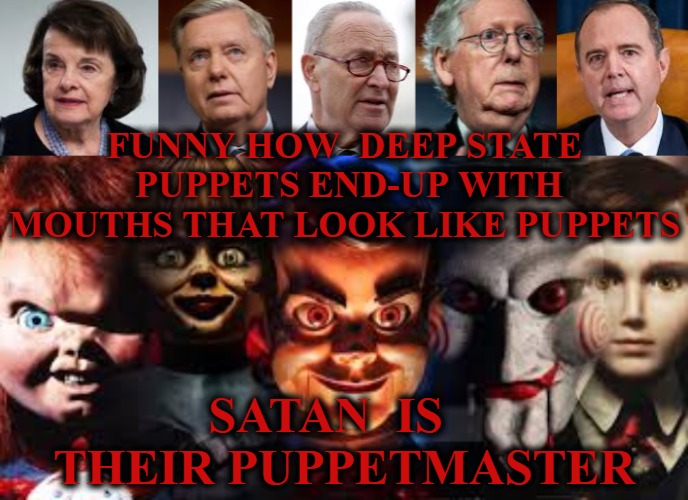 Deep State Puppets | FUNNY HOW  DEEP STATE  PUPPETS END-UP WITH MOUTHS THAT LOOK LIKE PUPPETS; SATAN  IS    THEIR PUPPETMASTER | image tagged in deep state,politicians,cabal,drain the swamp,democrats | made w/ Imgflip meme maker