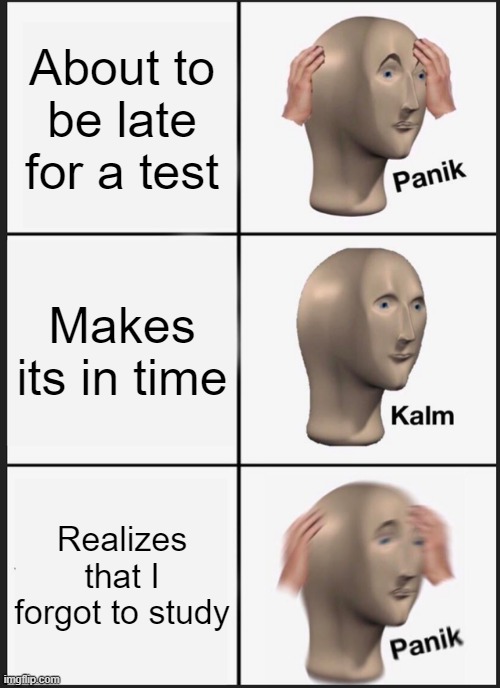 Forgetting to study | About to be late for a test; Makes its in time; Realizes that I forgot to study | image tagged in memes,panik kalm panik,panik,kalm | made w/ Imgflip meme maker