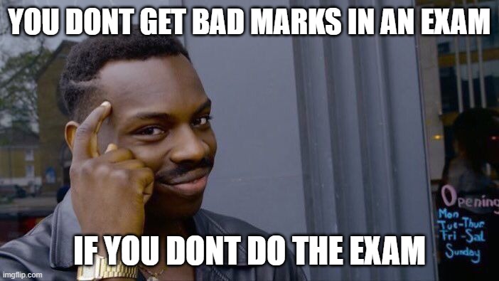 big brain time | YOU DONT GET BAD MARKS IN AN EXAM; IF YOU DONT DO THE EXAM | image tagged in memes,roll safe think about it | made w/ Imgflip meme maker