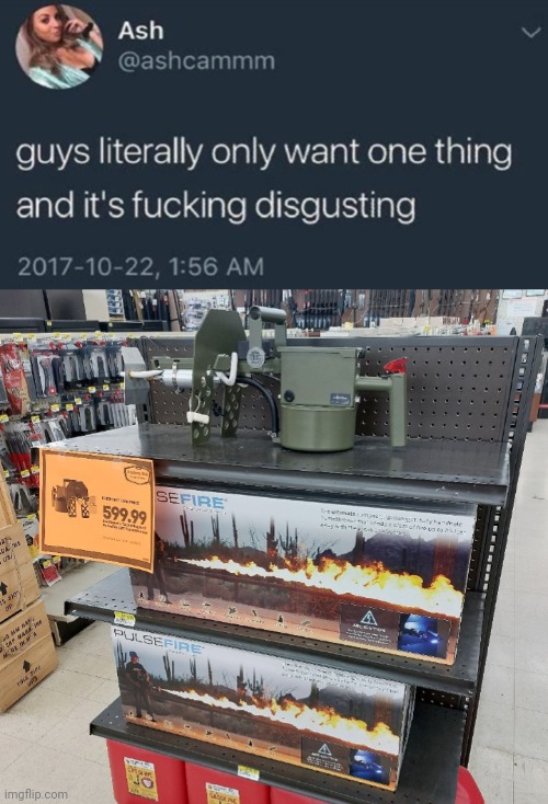 image tagged in men only want one thing,flame thrower | made w/ Imgflip meme maker
