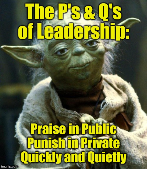 Yoda Lisa smile | The P's & Q's of Leadership:; Praise in Public
Punish in Private
Quickly and Quietly | image tagged in yoda lisa smile | made w/ Imgflip meme maker
